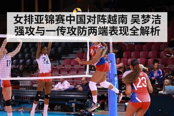 女排亚锦赛中国对阵越南 吴梦洁强攻与一传攻防两端表现全解析 | kaiyun