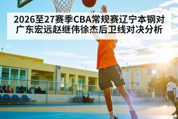 2026至27赛季CBA常规赛辽宁本钢对广东宏远赵继伟徐杰后卫线对决分析